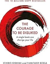 The Courage To Be Disliked: How to free yourself and achieve real happiness